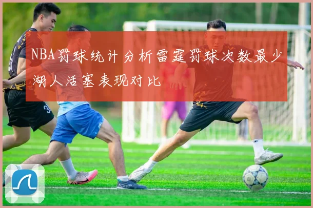 NBA罚球统计分析雷霆罚球次数最少湖人活塞表现对比