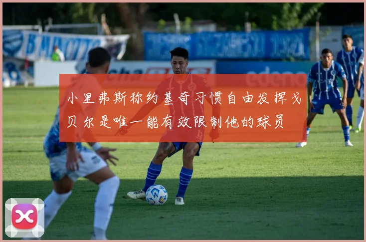 小里弗斯称约基奇习惯自由发挥戈贝尔是唯一能有效限制他的球员