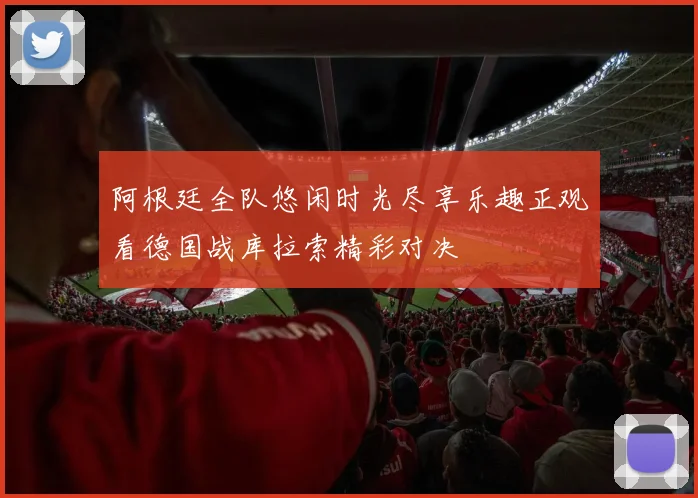 阿根廷全队悠闲时光尽享乐趣正观看德国战库拉索精彩对决