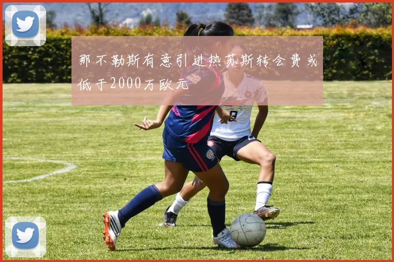 那不勒斯有意引进热苏斯转会费或低于2000万欧元