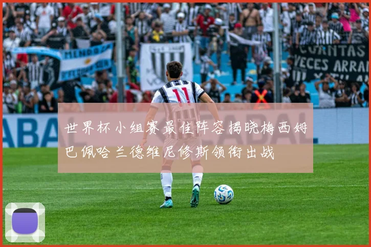 世界杯小组赛最佳阵容揭晓梅西姆巴佩哈兰德维尼修斯领衔出战
