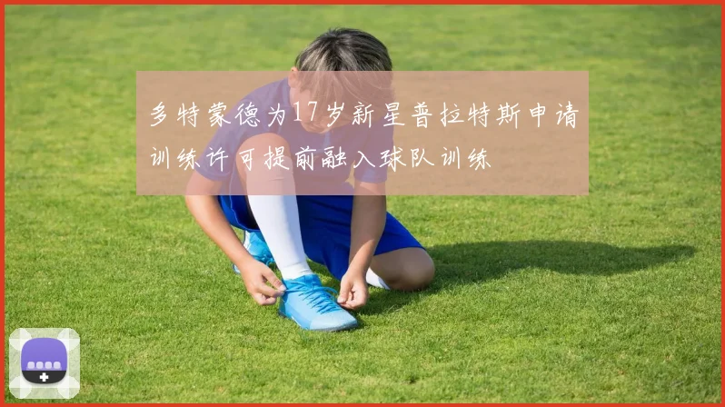 多特蒙德为17岁新星普拉特斯申请训练许可提前融入球队训练
