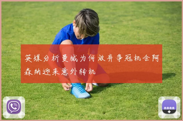 英媒分析曼城为何放弃争冠机会阿森纳迎来意外转机