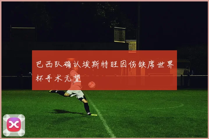 巴西队确认埃斯特旺因伤缺席世界杯手术无望