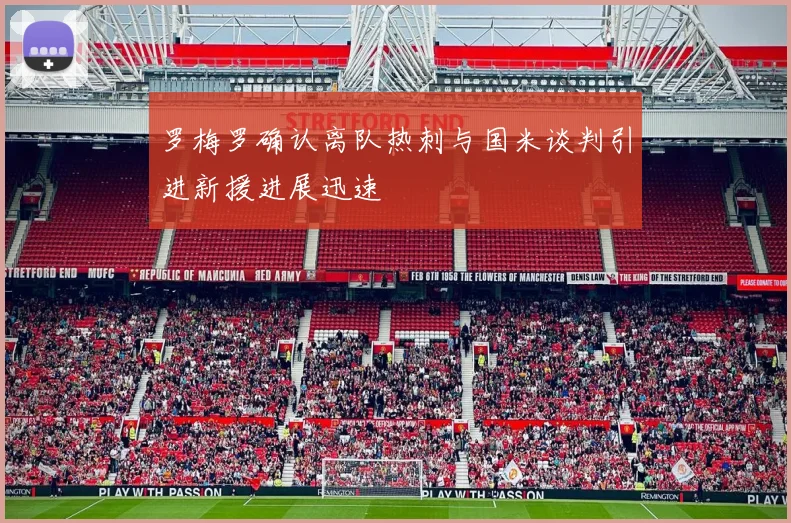 罗梅罗确认离队热刺与国米谈判引进新援进展迅速
