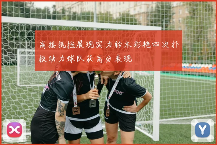 高接抵挡展现实力铃木彩艳四次扑救助力球队获高分表现