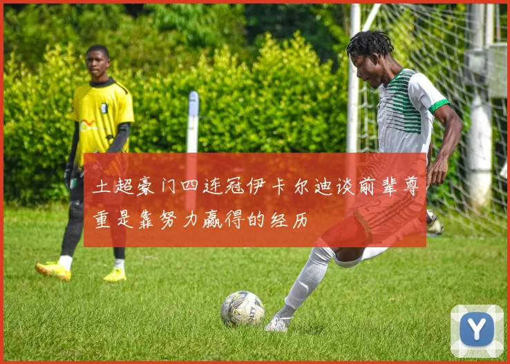 土超豪门四连冠伊卡尔迪谈前辈尊重是靠努力赢得的经历