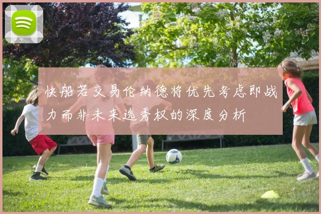 快船若交易伦纳德将优先考虑即战力而非未来选秀权的深度分析